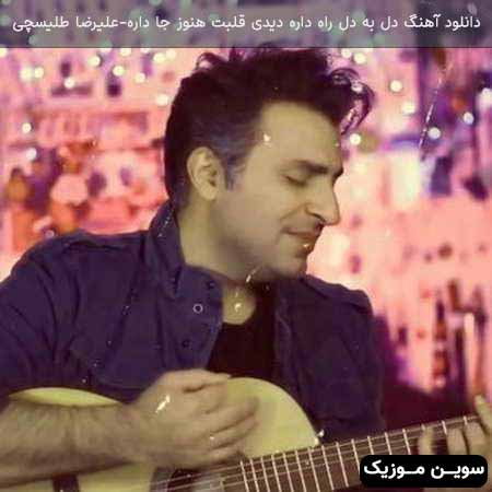 دانلود اهنگ دل به دل راه داره دیدی قلبت هنوز جا داره علیرضا طلیسچی